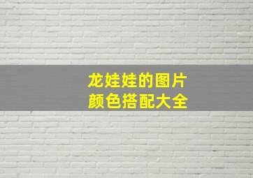 龙娃娃的图片 颜色搭配大全